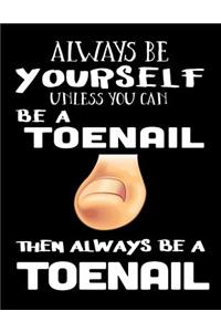 Always Be Yourself Unless You Can Be A Toenail Then Always Be A Toenail