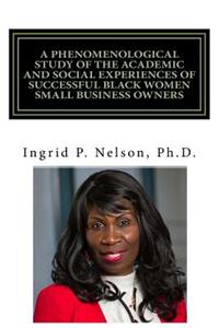 Phenomenological Study of the Academic and Social Experiences of Successful Black Women Small Business Owners