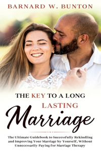 KEY TO A LONG LASTING MARRIAGE The Ultimate Guidebook to Successfully Rekindling and Improving Your Marriage by Yourself, Without Unnecessarily Paying for Marriage Therapy Written