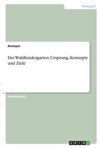 Waldkindergarten. Ursprung, Konzepte und Ziele