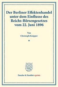 Der Berliner Effektenhandel Unter Dem Einflusse Des Reichs-Borsengesetzes Vom 22. Juni 1896