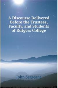 A Discourse Delivered Before the Trustees, Faculty, and Students of Rutgers College