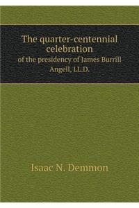 The Quarter-Centennial Celebration of the Presidency of James Burrill Angell, LL.D.