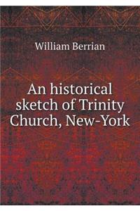 An Historical Sketch of Trinity Church, New-York