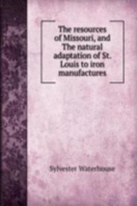 resources of Missouri, and The natural adaptation of St. Louis to iron manufactures