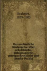 Das nordostliche Kustengebiet (Der ochotskische, gishiginskische, petropawlowskische und Anadyr-Bezirk)