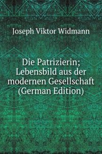 Die Patrizierin; Lebensbild aus der modernen Gesellschaft (German Edition)