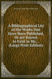 Bibliographical List of the Works that Have Been Published, Or are Known to Exist in Ms., . (Large Print Edition)