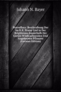 Praterflora: Beschreibung Der Im K.K. Prater Und in Der Brigittenau Ausserhalb Der Garten Wildwachsenden Und Angebauten Pflanzen (German Edition)