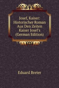Josef, Kaiser: Historischer Roman Aus Den Zeiten Kaiser Josef's (German Edition)