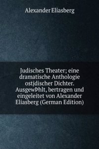 Judisches Theater; eine dramatische Anthologie ostjdischer Dichter. AusgewÃžhlt, bertragen und eingeleitet von Alexander Eliasberg (German Edition)