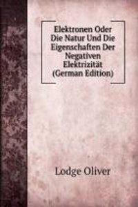 Elektronen Oder Die Natur Und Die Eigenschaften Der Negativen Elektrizitat (German Edition)