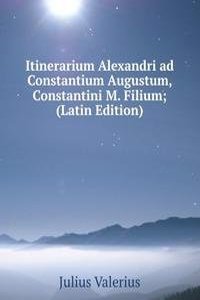 Itinerarium Alexandri ad Constantium Augustum, Constantini M. Filium; (Latin Edition)