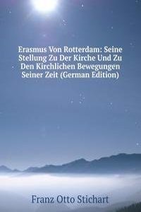 Erasmus Von Rotterdam: Seine Stellung Zu Der Kirche Und Zu Den Kirchlichen Bewegungen Seiner Zeit (German Edition)