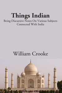 Things Indian Being Discursive Notes On Various Subjects Connected With India