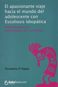 El apasionante viaje hacia el mundo del adolescente con Escoliosis diopatica: Psicologia para los profesionales de la escoliosis