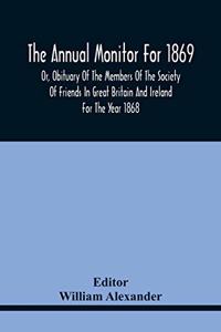 The Annual Monitor For 1869 Or, Obituary Of The Members Of The Society Of Friends In Great Britain And Ireland For The Year 1868