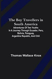 Boy Travellers in South America; Adventures of Two Youths in a Journey through Ecuador, Peru, Bolivia, Paraguay, Argentine Republic, and Chili