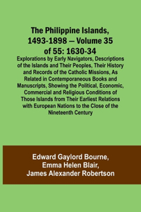 Philippine Islands, 1493-1898 - Volume 35 of 55 1630-34 Explorations by Early Navigators, Descriptions of the Islands and Their Peoples, Their History and Records of the Catholic Missions, As Related in Contemporaneous Books and Manuscripts, Showin