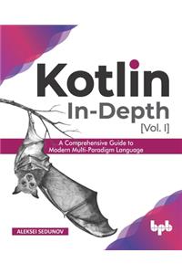 Kotlin In-Depth [Vol-I]: A Comprehensive Guide to Modern Multi-Paradigm Language