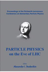 Particle Physics on the Eve of Lhc - Proceedings of the 13th Lomonosov Conference on Elementary Particle Physics