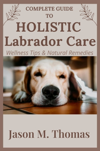 Complete Guide to Holistic Labrador Care