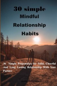 3o simple mindful relationship habits: 30 Simple Propensities for Solid, Cheerful And Long Lasting Relationship With Your Partner . no more pain, no more tears and no more misunderstandin