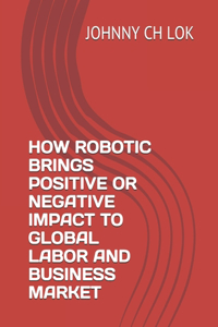 How Robotic Brings Positive or Negative Impact to Global Labor and Business Market