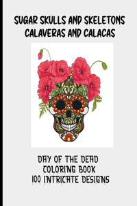 Sugar Skulls and Skeletons Calaveras and Calacas Day of the Dead Coloring Book 100 Intricate Designs