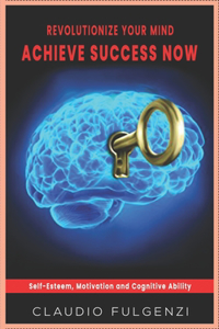 revolutionize your mind Achieve success now: self-Esteem, Motivation and Cognitive Ability