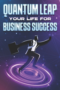 Quantum Leap Your Life for Business Success