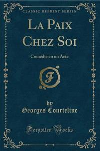 La Paix Chez Soi: ComÃ©die En Un Acte (Classic Reprint)