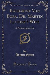 Katharine Von Bora, Dr. Martin Luther's Wife