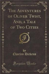 The Adventures of Oliver Twist, And, a Tale of Two Cities (Classic Reprint)