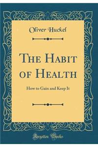 The Habit of Health: How to Gain and Keep It (Classic Reprint): How to Gain and Keep It (Classic Reprint)