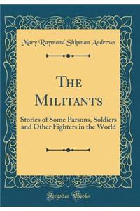 The Militants: Stories of Some Parsons, Soldiers and Other Fighters in the World (Classic Reprint)