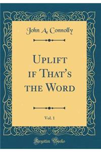 Uplift If That's the Word, Vol. 1 (Classic Reprint)