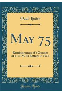 May 75: Reminiscences of a Gunner of a .75 M/M Battery in 1914 (Classic Reprint)