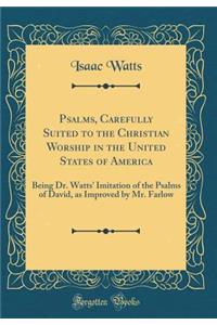 Psalms, Carefully Suited to the Christian Worship in the United States of America: Being Dr. Watts' Imitation of the Psalms of David, as Improved by Mr. Farlow (Classic Reprint)