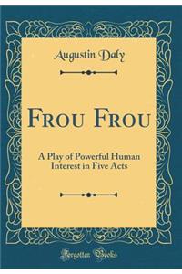 Frou Frou: A Play of Powerful Human Interest in Five Acts (Classic Reprint)