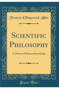 Scientific Philosophy: A Theory of Human Knowledge (Classic Reprint)