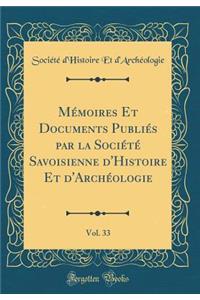 Mï¿½moires Et Documents Publiï¿½s Par La Sociï¿½tï¿½ Savoisienne d'Histoire Et d'Archï¿½ologie, Vol. 33 (Classic Reprint)
