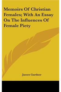 Memoirs Of Christian Females; With An Essay On The Influences Of Female Piety