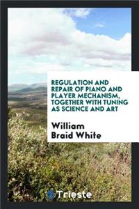 Regulation and Repair of Piano and Player Mechanism, Together with Tuning as ...