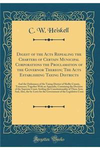 Digest of the Acts Repealing the Charters of Certain Municipal Corporations the Proclamation of the Governor Thereon; The Acts Establishing Taxing Districts: And the Ordinances of the Taxing District of Shelby County, Tennessee; Together With an Ap