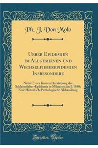 Ueber Epidemien im Allgemeinen und Wechselfieberepidemien Insbesondere: Nebst Einer Kurzen Darstellung der Schleimfieber-Epidemie in München im J. 1840; Eine Historisch-Pathologische Abhandlung (Classic Reprint)