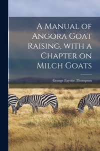 Manual of Angora Goat Raising, With a Chapter on Milch Goats