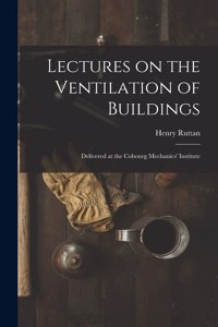 Lectures on the Ventilation of Buildings [microform]