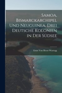 Samoa, Bismarckarchipel Und Neuguinea, Drei Deutsche Kolonien in Der Südsee
