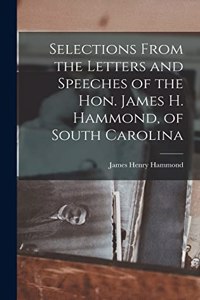 Selections From the Letters and Speeches of the Hon. James H. Hammond, of South Carolina